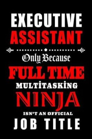 Cover of Executive Assistant-Only Because Full Time Multitasking Ninja Isn't An Official Job Title