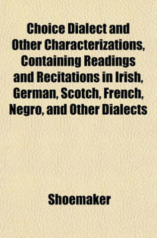 Cover of Choice Dialect and Other Characterizations, Containing Readings and Recitations in Irish, German, Scotch, French, Negro, and Other Dialects