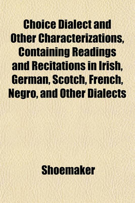 Book cover for Choice Dialect and Other Characterizations, Containing Readings and Recitations in Irish, German, Scotch, French, Negro, and Other Dialects