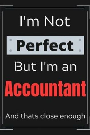 Cover of I'm Not Perfect But I'm An Accountant And that's close enough