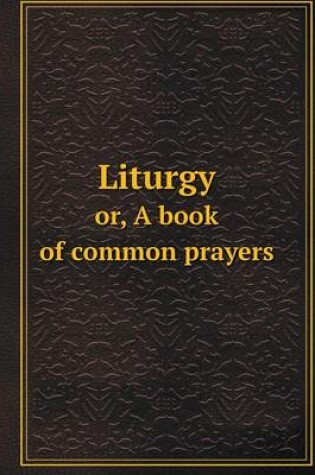 Cover of Liturgy or, A book of common prayers