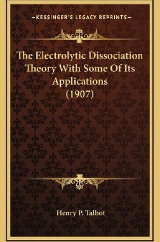 Cover of The Electrolytic Dissociation Theory With Some Of Its Applications (1907)