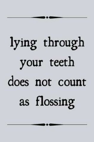 Cover of Lying through your teeth does not count as flossing