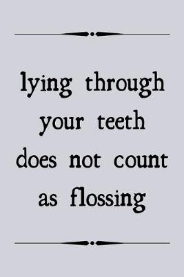 Book cover for Lying through your teeth does not count as flossing