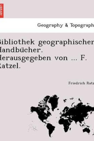 Cover of Bibliothek Geographischer Handbu Cher. Herausgegeben Von ... F. Ratzel.