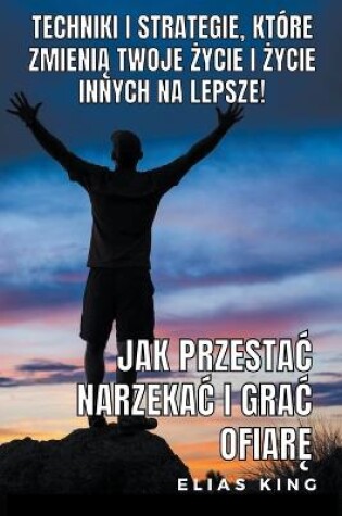 Cover of Jak Przestac Narzekac I Grac Ofiarę