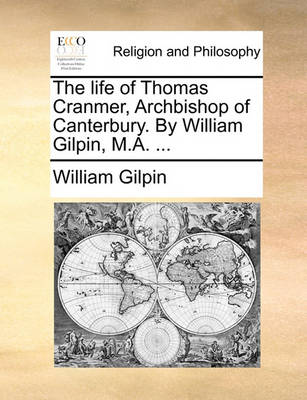 Book cover for The Life of Thomas Cranmer, Archbishop of Canterbury. by William Gilpin, M.A. ...