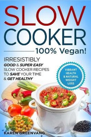 Cover of Slow Cooker - 100% VEGAN! - Irresistibly Good & Super Easy Slow Cooker Recipes to Save Your Time & Get Healthy