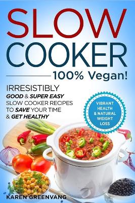 Book cover for Slow Cooker - 100% VEGAN! - Irresistibly Good & Super Easy Slow Cooker Recipes to Save Your Time & Get Healthy