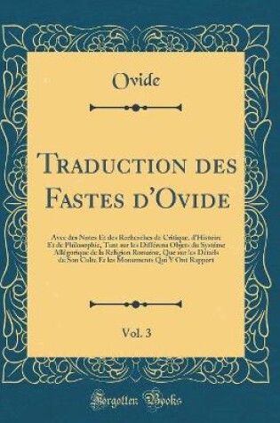 Cover of Traduction des Fastes d'Ovide, Vol. 3: Avec des Notes Et des Recherches de Critique, d'Histoire Et de Philosophie, Tant sur les Différens Objets du Systéme Allégorique de la Religion Romaine, Que sur les Détails de Son Culte Et les Monuments Qui Y Ont Rap