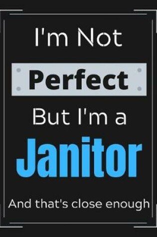 Cover of I'm Not Perfect But I'm a Janitor And that's close enough