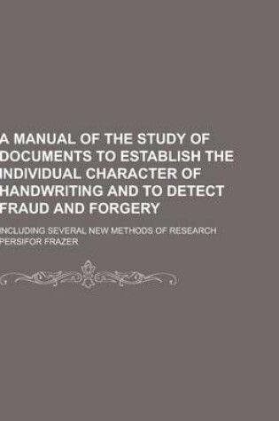 Cover of A Manual of the Study of Documents to Establish the Individual Character of Handwriting and to Detect Fraud and Forgery; Including Several New Metho