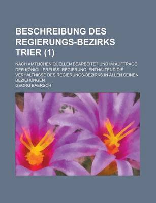 Book cover for Beschreibung Des Regierungs-Bezirks Trier; Nach Amtlichen Quellen Bearbeitet Und Im Auftrage Der Konigl. Preuss. Regierung. Enthaltend Die Verhaltniss