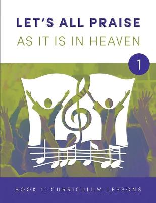 Book cover for LET'S ALL PRAISE AS IT IS IN HEAVEN Book 1 Ten Curriculum Lessons