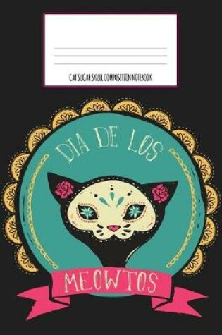 Cover of Dia De Los Meowtos Cat Sugar Skull Composition Notebook