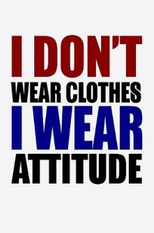Cover of I Don't Wear Clothes I Wear Attitude