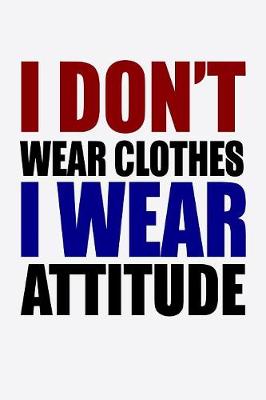 Book cover for I Don't Wear Clothes I Wear Attitude