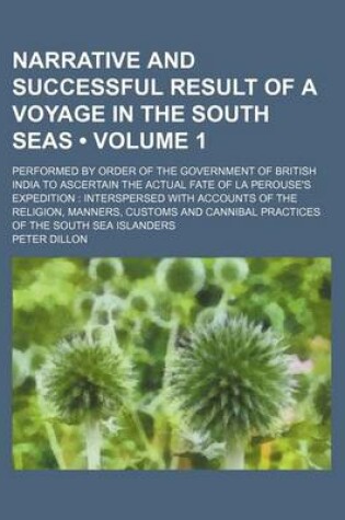Cover of Narrative and Successful Result of a Voyage in the South Seas (Volume 1); Performed by Order of the Government of British India to Ascertain the Actual Fate of La Perouse's Expedition Interspersed with Accounts of the Religion, Manners, Customs and Canni