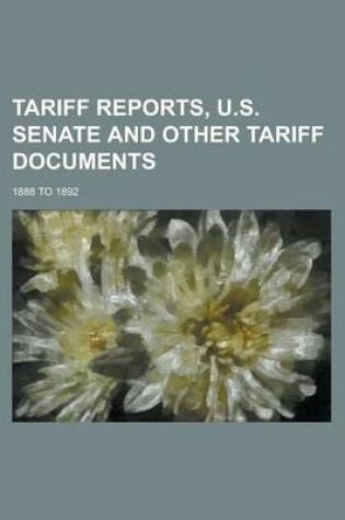 Cover of Tariff Reports, U.S. Senate and Other Tariff Documents; 1888 to 1892