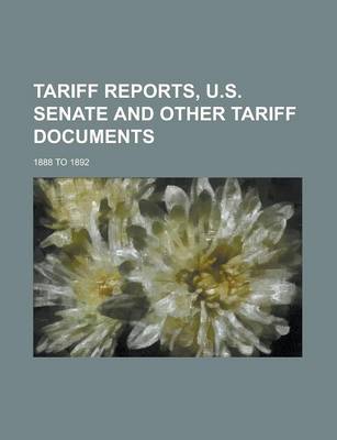 Book cover for Tariff Reports, U.S. Senate and Other Tariff Documents; 1888 to 1892