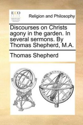 Cover of Discourses on Christs Agony in the Garden. in Several Sermons. by Thomas Shepherd, M.A.