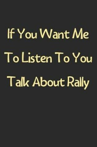 Cover of If You Want Me To Listen To You Talk About Rally