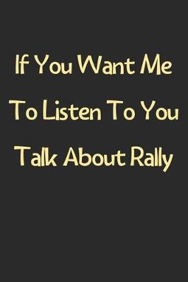 Book cover for If You Want Me To Listen To You Talk About Rally