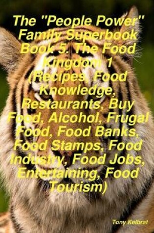 Cover of The "People Power" Family Superbook Book 5. The Food Kingdom 1 (Recipes, Food Knowledge, Restaurants, Buy Food, Alcohol, Frugal Food, Food Banks, Food Stamps, Food Industry, Food Jobs, Entertaining, Food Tourism)