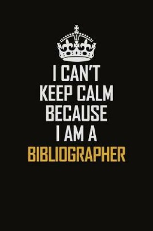 Cover of I Can't Keep Calm Because I Am A Bibliographer