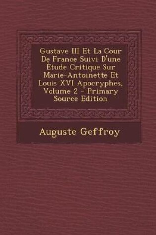 Cover of Gustave III Et La Cour de France Suivi D'Une Etude Critique Sur Marie-Antoinette Et Louis XVI Apocryphes, Volume 2 - Primary Source Edition