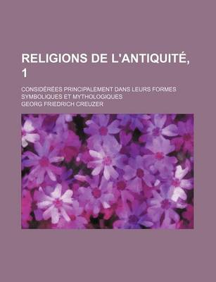 Book cover for Religions de L'Antiquite, 1; Considerees Principalement Dans Leurs Formes Symboliques Et Mythologiques