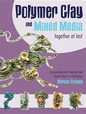 Book cover for Polymer Clay and Mixed Media-- Together at Last: Incorporating Craft Materials and Found Objects in Clay Figures