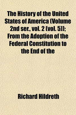 Book cover for The History of the United States of America (Volume 2nd Ser., Vol. 2 (Vol. 5)); From the Adoption of the Federal Constitution to the End of the