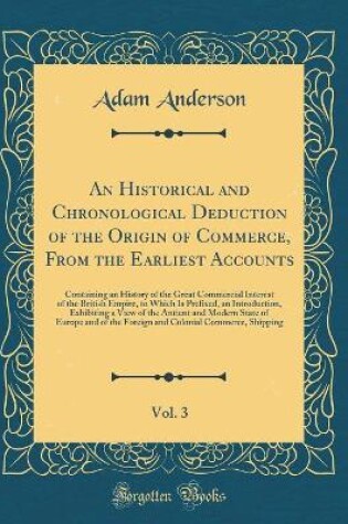Cover of An Historical and Chronological Deduction of the Origin of Commerce, from the Earliest Accounts, Vol. 3