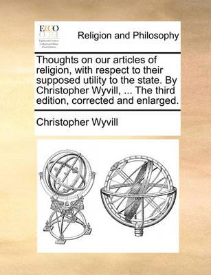 Book cover for Thoughts on Our Articles of Religion, with Respect to Their Supposed Utility to the State. by Christopher Wyvill, ... the Third Edition, Corrected and Enlarged.