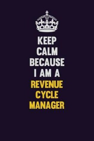 Cover of Keep Calm Because I Am A Revenue Cycle Manager
