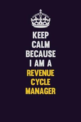 Book cover for Keep Calm Because I Am A Revenue Cycle Manager