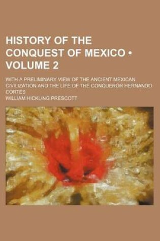 Cover of History of the Conquest of Mexico (Volume 2); With a Preliminary View of the Ancient Mexican Civilization and the Life of the Conqueror Hernando Corte