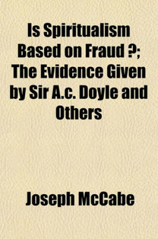 Cover of Is Spiritualism Based on Fraud ?; The Evidence Given by Sir A.C. Doyle and Others