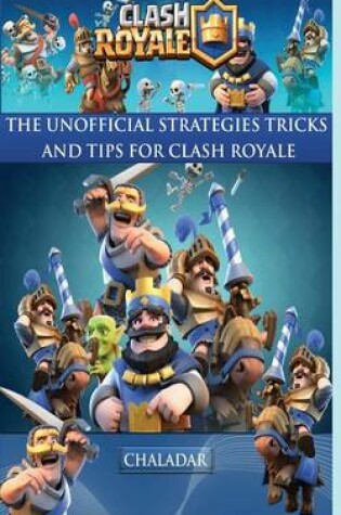 Cover of Clash Royale - The Unofficial Strategies, Tricks and Tips