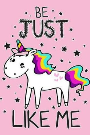 Cover of Be just Unicorn like me (Journal, Diary, Notebook for Unicorn Lover)