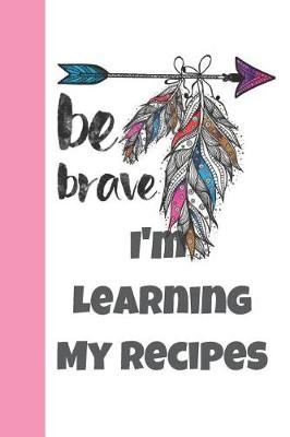 Book cover for Be Brave I'm Learning My Recipes