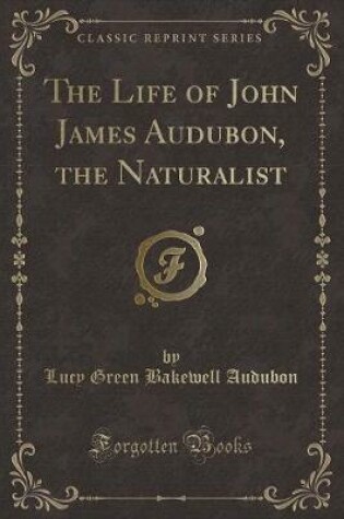 Cover of The Life of John James Audubon, the Naturalist (Classic Reprint)