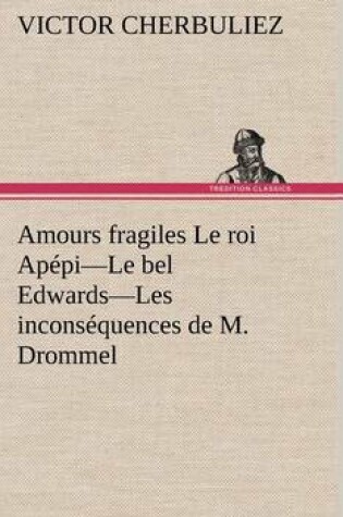 Cover of Amours fragiles Le roi Apépi-Le bel Edwards-Les inconséquences de M. Drommel