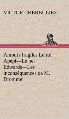 Book cover for Amours fragiles Le roi Apépi-Le bel Edwards-Les inconséquences de M. Drommel