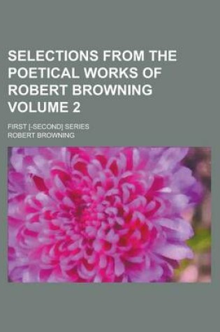 Cover of Selections from the Poetical Works of Robert Browning; First [-Second] Series Volume 2