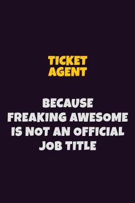 Book cover for Ticket Agent, Because Freaking Awesome Is Not An Official Job Title