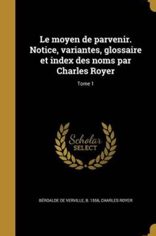 Cover of Le Moyen de Parvenir. Notice, Variantes, Glossaire Et Index Des Noms Par Charles Royer; Tome 1