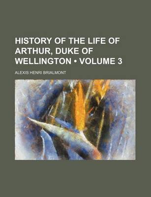 Book cover for History of the Life of Arthur, Duke of Wellington (Volume 3)