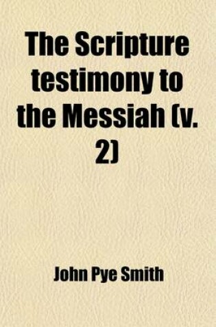 Cover of The Scripture Testimony to the Messiah (Volume 2); An Inquiry with a View to a Satisfactory Determination of the Doctrine Taught in the Holy Scriptures Concerning the Person of Christ